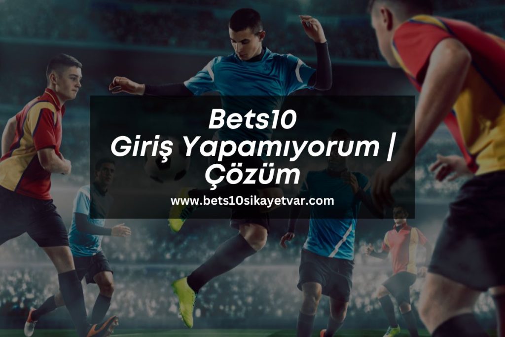 bets10-giris-yapamiyorum-bets10-sikayet-var